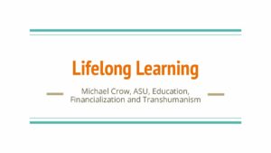 Lifelong Learning Michael Crow ASU Transhumanism pdf